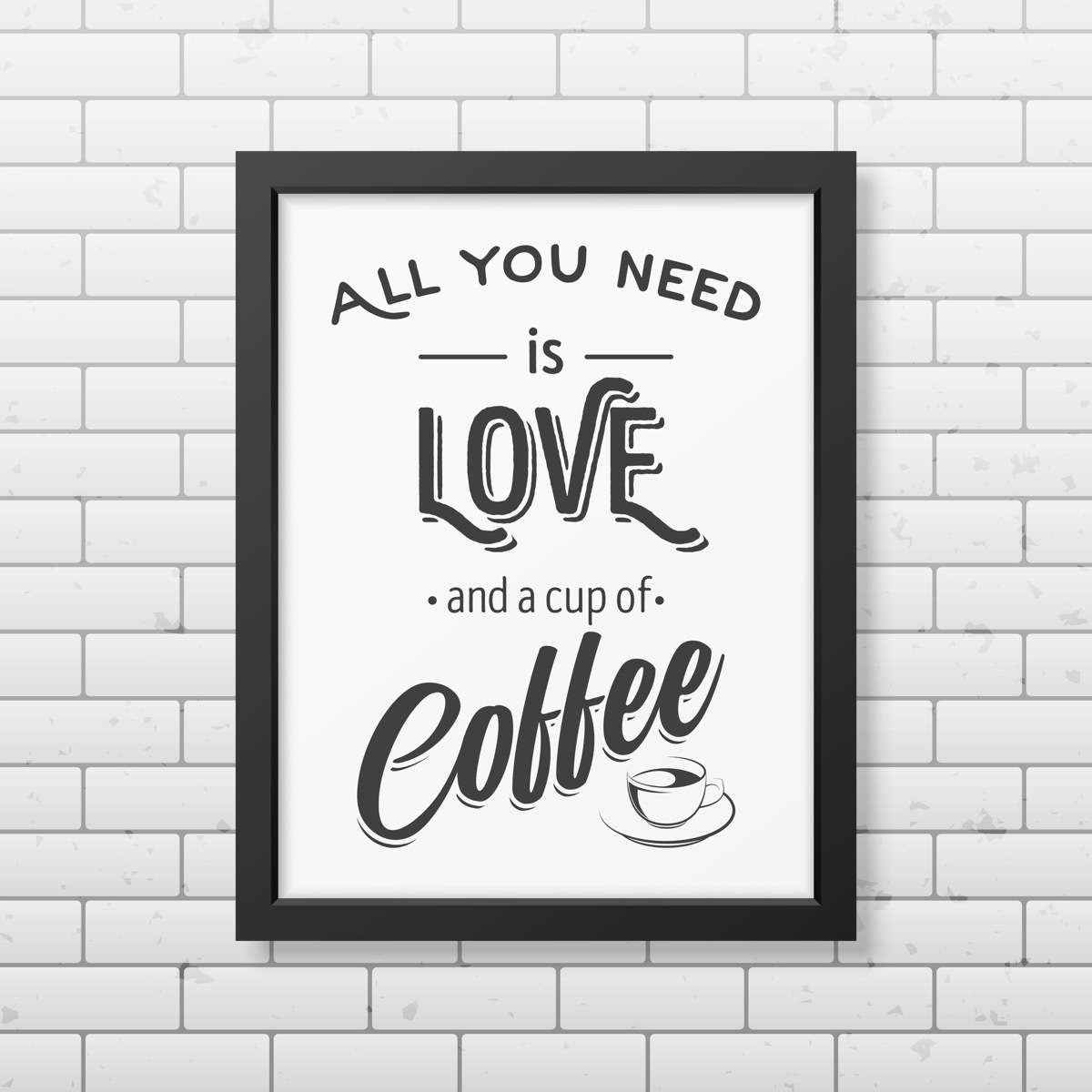 All you need is love and a cup of coffee - Quote typographical Background in realistic square black frame on the brick wall background.